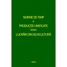 Norme de timp şi producţie unificate pentru lucrări din silvicultură - Ediția 2014