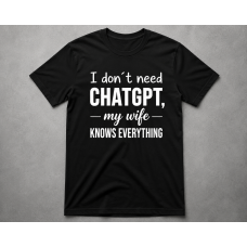 Tricou I don´t need CHATGPT... My wife knows everything